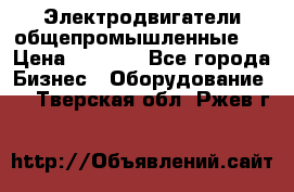 Электродвигатели общепромышленные   › Цена ­ 2 700 - Все города Бизнес » Оборудование   . Тверская обл.,Ржев г.